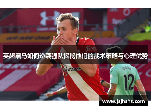 英超黑马如何逆袭强队揭秘他们的战术策略与心理优势