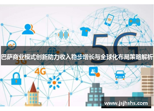 巴萨商业模式创新助力收入稳步增长与全球化布局策略解析