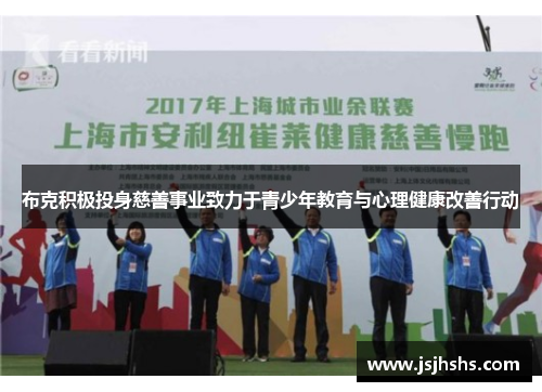 布克积极投身慈善事业致力于青少年教育与心理健康改善行动