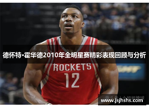 德怀特·霍华德2010年全明星赛精彩表现回顾与分析