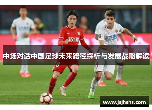 中场对话中国足球未来路径探析与发展战略解读