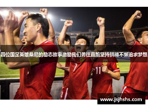 四位国足英雄桑尼的励志故事激励我们勇往直前坚持拼搏不懈追求梦想