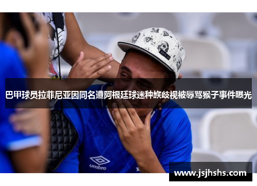 巴甲球员拉菲尼亚因同名遭阿根廷球迷种族歧视被辱骂猴子事件曝光