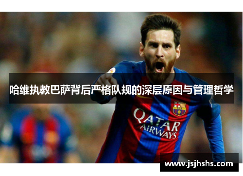 哈维执教巴萨背后严格队规的深层原因与管理哲学