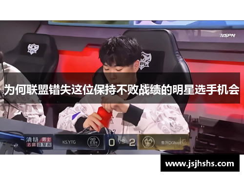 为何联盟错失这位保持不败战绩的明星选手机会