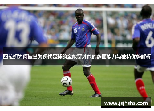 图拉姆为何被誉为现代足球的全能奇才他的多面能力与独特优势解析
