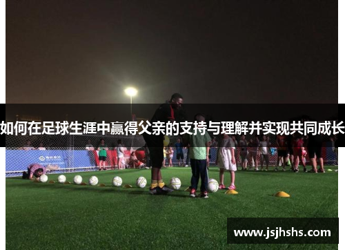 如何在足球生涯中赢得父亲的支持与理解并实现共同成长