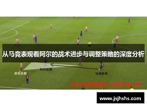 从马竞表现看阿尔的战术进步与调整策略的深度分析