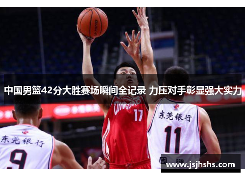 中国男篮42分大胜赛场瞬间全记录 力压对手彰显强大实力