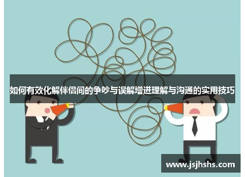 如何有效化解伴侣间的争吵与误解增进理解与沟通的实用技巧