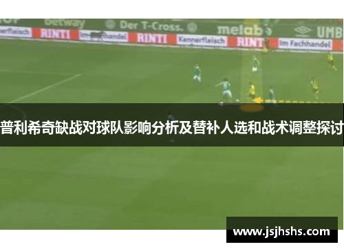 普利希奇缺战对球队影响分析及替补人选和战术调整探讨