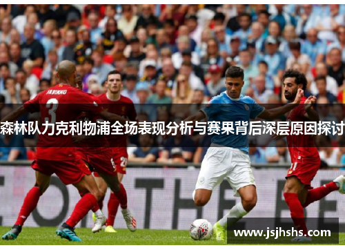 森林队力克利物浦全场表现分析与赛果背后深层原因探讨