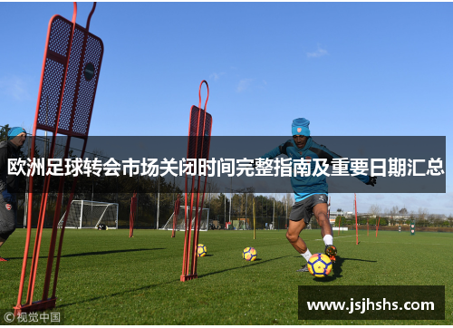 欧洲足球转会市场关闭时间完整指南及重要日期汇总