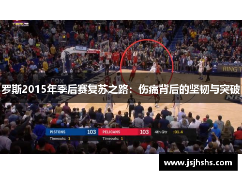 罗斯2015年季后赛复苏之路：伤痛背后的坚韧与突破