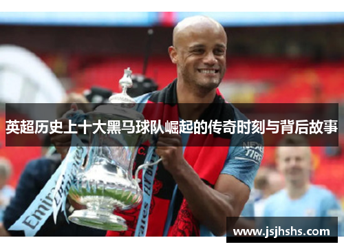 英超历史上十大黑马球队崛起的传奇时刻与背后故事