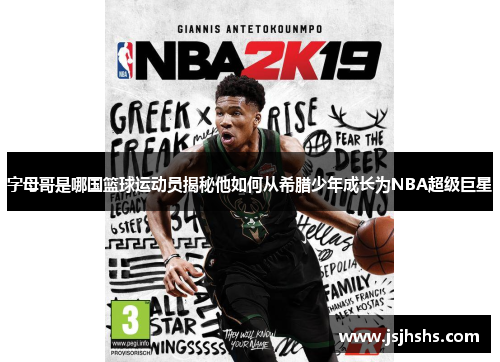 字母哥是哪国篮球运动员揭秘他如何从希腊少年成长为NBA超级巨星 字母哥是哪国篮球运动员揭秘他如何从希腊少年成长为NBA超级巨星