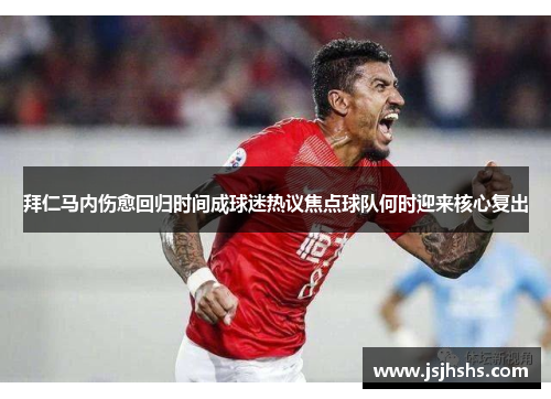 拜仁马内伤愈回归时间成球迷热议焦点球队何时迎来核心复出