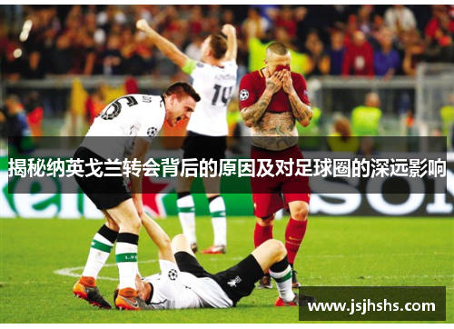 揭秘纳英戈兰转会背后的原因及对足球圈的深远影响