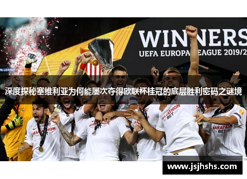 深度探秘塞维利亚为何能屡次夺得欧联杯桂冠的底层胜利密码之谜境