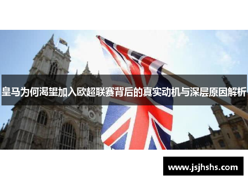 皇马为何渴望加入欧超联赛背后的真实动机与深层原因解析 皇马为何渴望加入欧超联赛背后的真实动机与深层原因解析