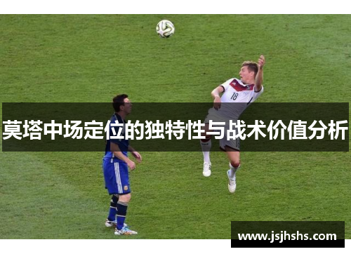 莫塔中场定位的独特性与战术价值分析 莫塔中场定位的独特性与战术价值分析
